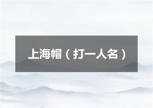 上海帽（打一人名）