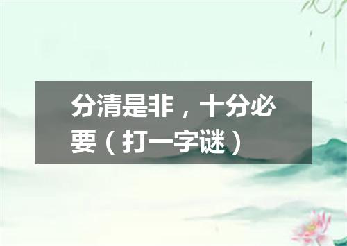 分清是非，十分必要（打一字谜）