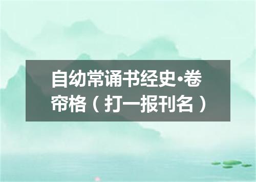 自幼常诵书经史·卷帘格（打一报刊名）