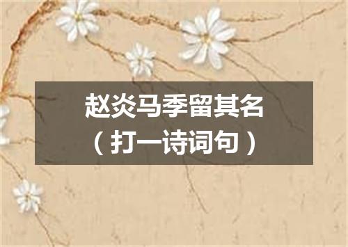 赵炎马季留其名（打一诗词句）