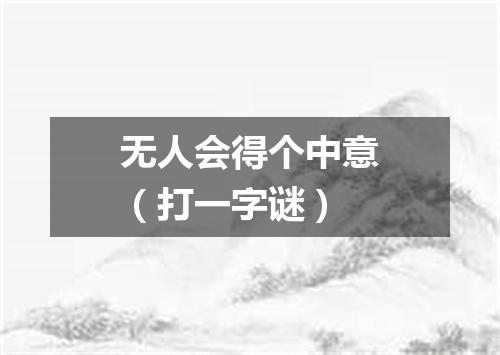 无人会得个中意（打一字谜）