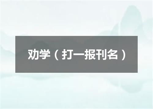 劝学（打一报刊名）