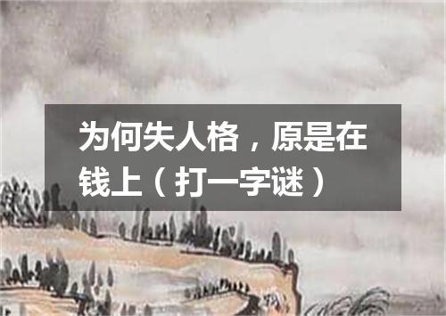 为何失人格，原是在钱上（打一字谜）