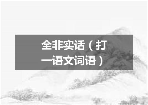 全非实话（打一语文词语）