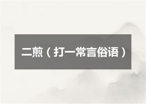 二煎（打一常言俗语）