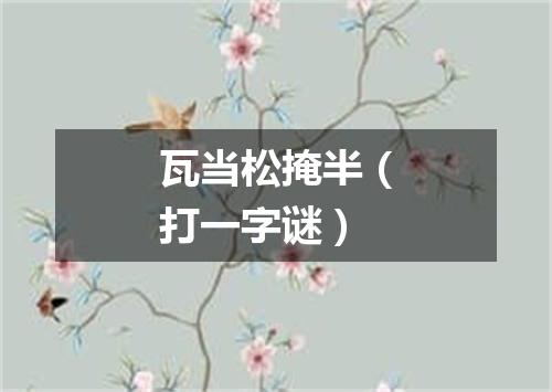 瓦当松掩半（打一字谜）