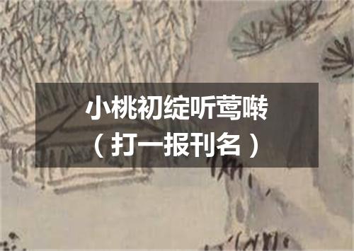 小桃初绽听莺啭（打一报刊名）