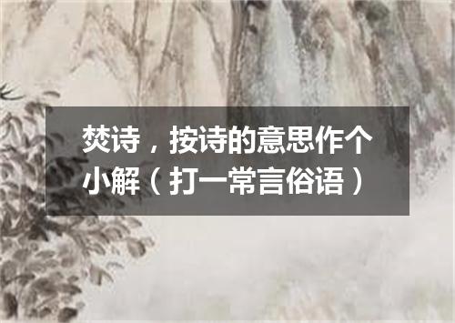 焚诗，按诗的意思作个小解（打一常言俗语）