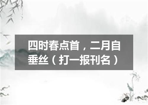 四时春点首，二月自垂丝（打一报刊名）