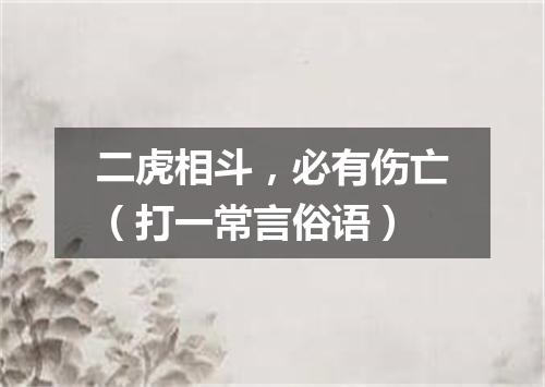 二虎相斗，必有伤亡（打一常言俗语）