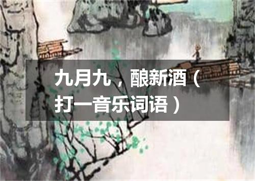 九月九，酿新酒（打一音乐词语）