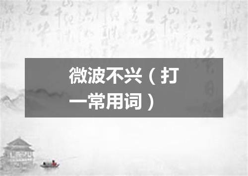 微波不兴（打一常用词）