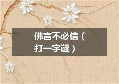 佛言不必信（打一字谜）