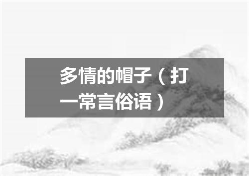 多情的帽子（打一常言俗语）