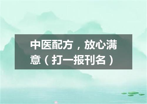 中医配方，放心满意（打一报刊名）