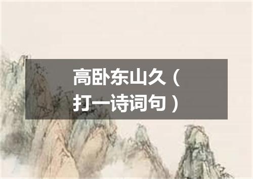 高卧东山久（打一诗词句）