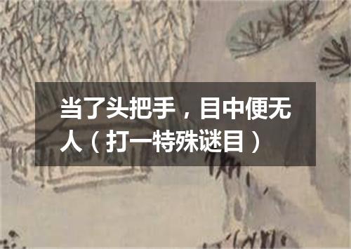 当了头把手，目中便无人（打一特殊谜目）