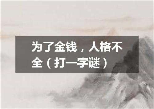 为了金钱，人格不全（打一字谜）