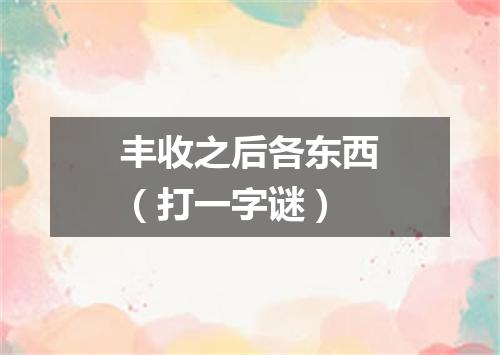 丰收之后各东西（打一字谜）