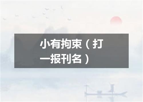 小有拘束（打一报刊名）