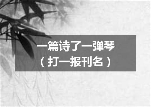 一篇诗了一弹琴（打一报刊名）