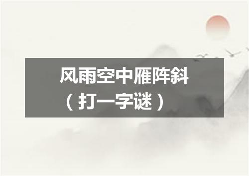 风雨空中雁阵斜（打一字谜）