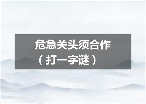 危急关头须合作（打一字谜）