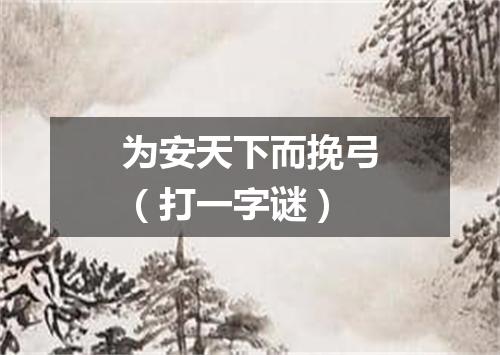 为安天下而挽弓（打一字谜）