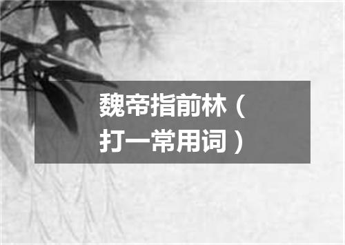 魏帝指前林（打一常用词）