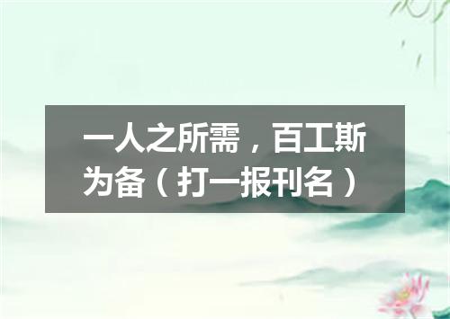 一人之所需，百工斯为备（打一报刊名）