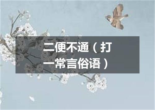 二便不通（打一常言俗语）