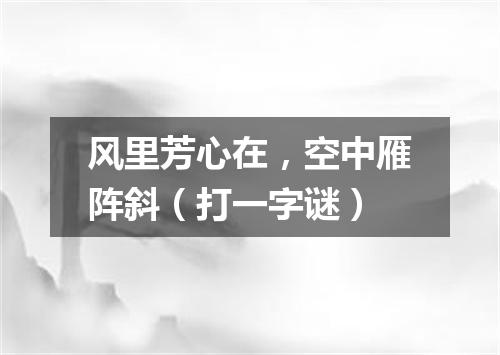 风里芳心在，空中雁阵斜（打一字谜）