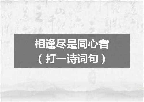 相逢尽是同心者（打一诗词句）