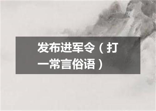 发布进军令（打一常言俗语）