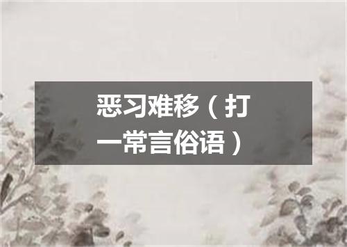 恶习难移（打一常言俗语）