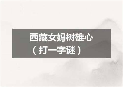 西藏女妈树雄心（打一字谜）