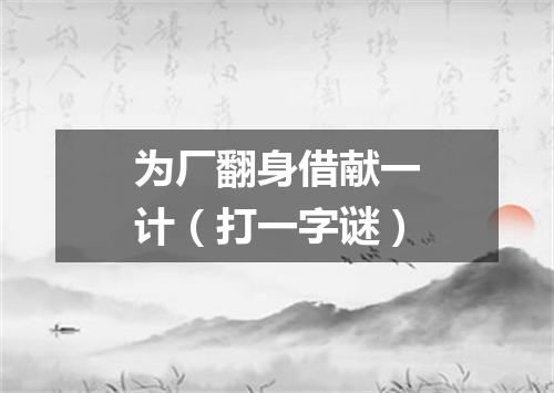 为厂翻身借献一计（打一字谜）