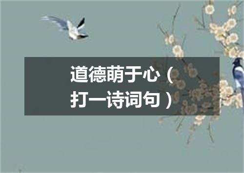道德萌于心（打一诗词句）