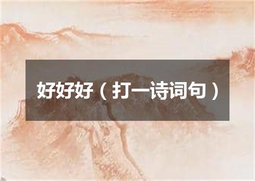 好好好（打一诗词句）