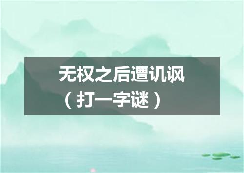 无权之后遭讥讽（打一字谜）