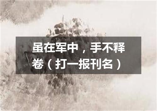 虽在军中，手不释卷（打一报刊名）