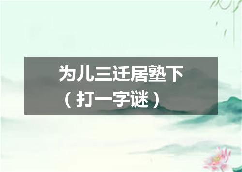 为儿三迁居塾下（打一字谜）
