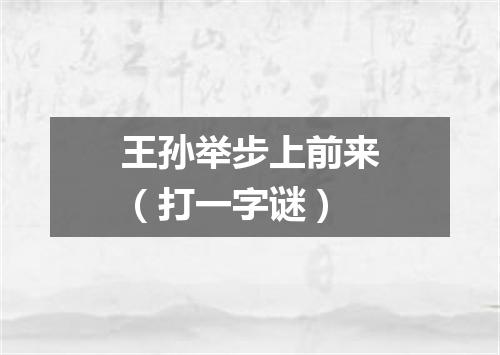 王孙举步上前来（打一字谜）