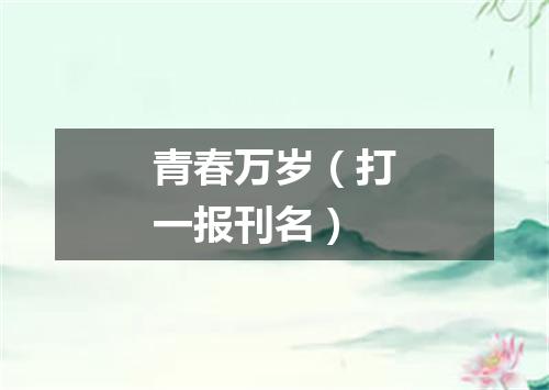 青春万岁（打一报刊名）