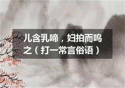儿含乳啼，妇拍而呜之（打一常言俗语）