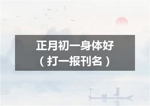 正月初一身体好（打一报刊名）