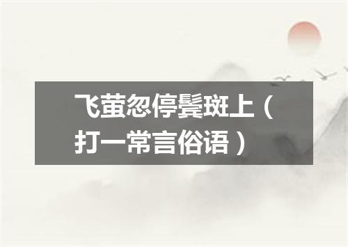 飞萤忽停鬓斑上（打一常言俗语）