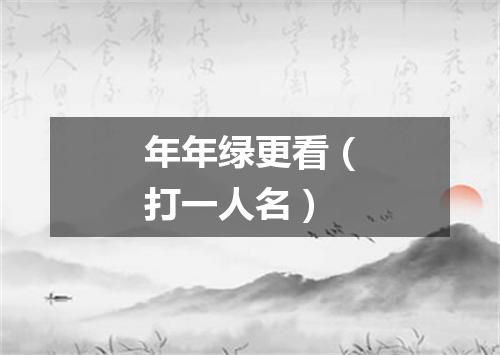 年年绿更看（打一人名）
