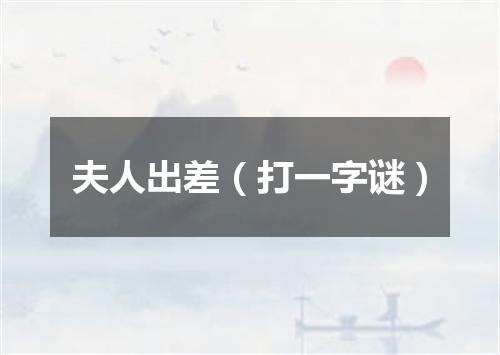 夫人出差（打一字谜）