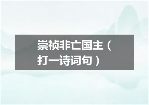 崇祯非亡国主（打一诗词句）